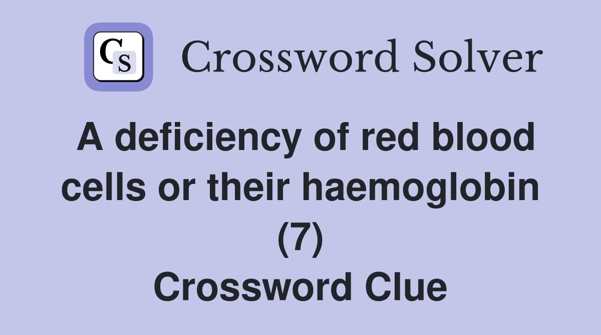 A deficiency of red blood cells or their haemoglobin (7) Crossword